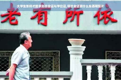 大学生怎样才能拿到毕业证与学位证,领毕业证要什么东西呢图片