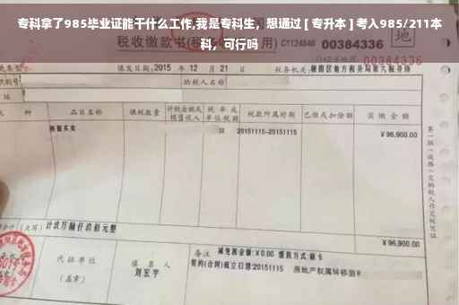 专科拿了985毕业证能干什么工作,我是专科生，想通过 [ 专升本 ] 考入985/211本科，可行吗