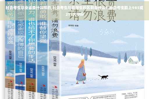 社会考生毕业证是什么样的,社会考生与应届生的区别是什么？社会考生能上985或211大学吗
