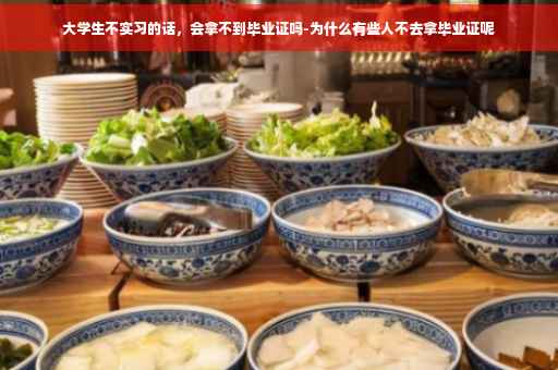 大学生不实习的话，会拿不到毕业证吗-为什么有些人不去拿毕业证呢