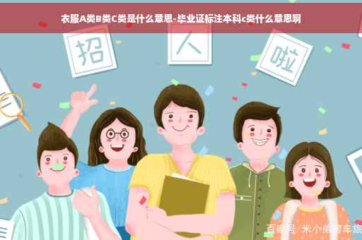 衣服A类B类C类是什么意思-毕业证标注本科c类什么意思啊