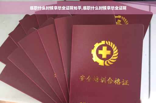 临职什么时候拿毕业证啊知乎,临职什么时候拿毕业证啊