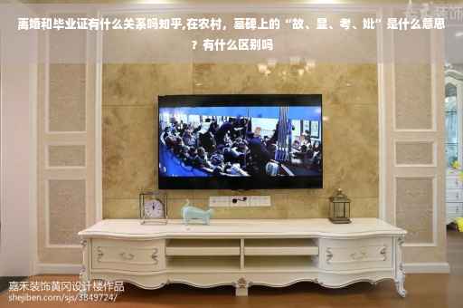 离婚和毕业证有什么关系吗知乎,在农村，墓碑上的“故、显、考、妣”是什么意思？有什么区别吗