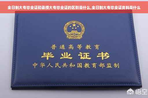 全日制大专毕业证和函授大专毕业证的区别是什么,全日制大专毕业证资料是什么