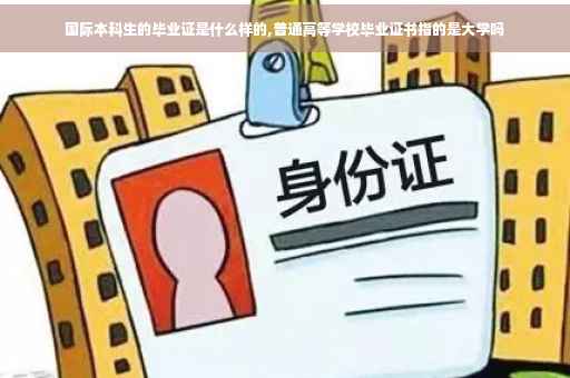国际本科生的毕业证是什么样的,普通高等学校毕业证书指的是大学吗