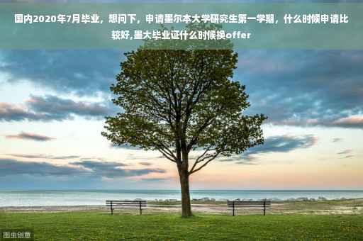 国内2020年7月毕业，想问下，申请墨尔本大学研究生第一学期，什么时候申请比较好,墨大毕业证什么时候换offer