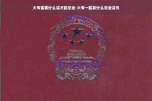 大专需要什么证才能毕业-大专一般发什么毕业证书