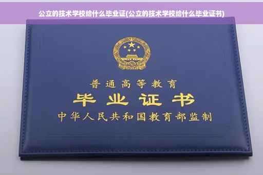 公立的技术学校给什么毕业证(公立的技术学校给什么毕业证书)