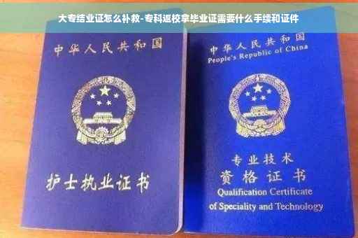 大专结业证怎么补救-专科返校拿毕业证需要什么手续和证件