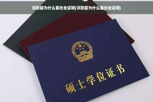 评职称为什么要毕业证呢(评职称为什么要毕业证呢)