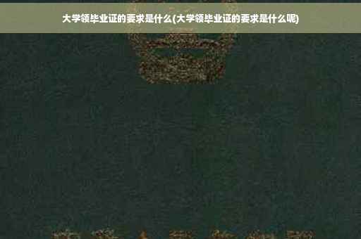 大学领毕业证的要求是什么(大学领毕业证的要求是什么呢)