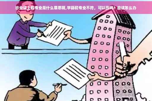 毕业证上的专业是什么意思啊,学籍和专业不符，可以改吗？应该怎么办