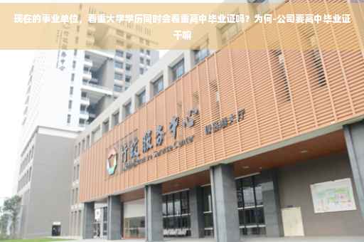 现在的事业单位，看重大学学历同时会看重高中毕业证吗？为何-公司要高中毕业证干嘛