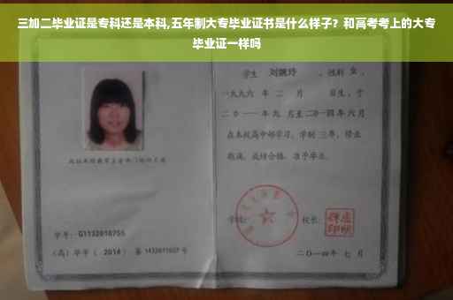 三加二毕业证是专科还是本科,五年制大专毕业证书是什么样子？和高考考上的大专毕业证一样吗