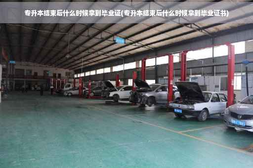 专升本结束后什么时候拿到毕业证(专升本结束后什么时候拿到毕业证书)