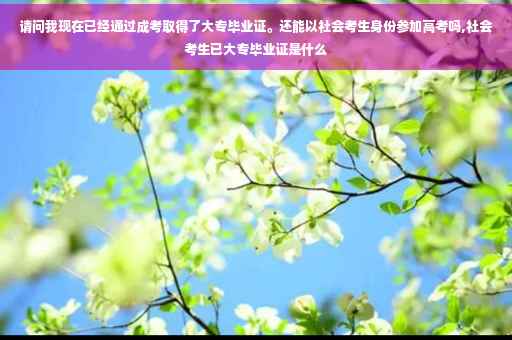 请问我现在已经通过成考取得了大专毕业证。还能以社会考生身份参加高考吗,社会考生已大专毕业证是什么