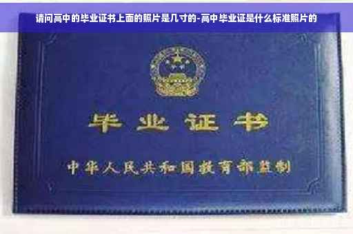 请问高中的毕业证书上面的照片是几寸的-高中毕业证是什么标准照片的