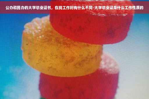 公办和民办的大学毕业证书，在找工作时有什么不同-大学毕业证是什么工作性质的