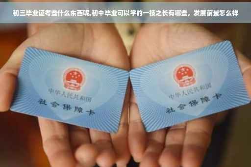 初三毕业证考些什么东西呢,初中毕业可以学的一技之长有哪些，发展前景怎么样