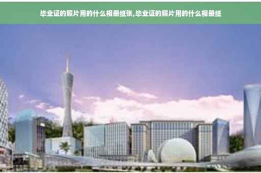 毕业证的照片用的什么相册纸张,毕业证的照片用的什么相册纸