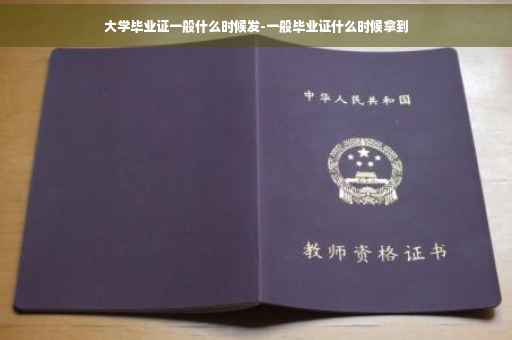 大学毕业证一般什么时候发-一般毕业证什么时候拿到