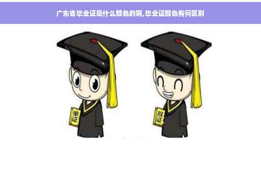 广东省毕业证是什么颜色的啊,毕业证颜色有何区别