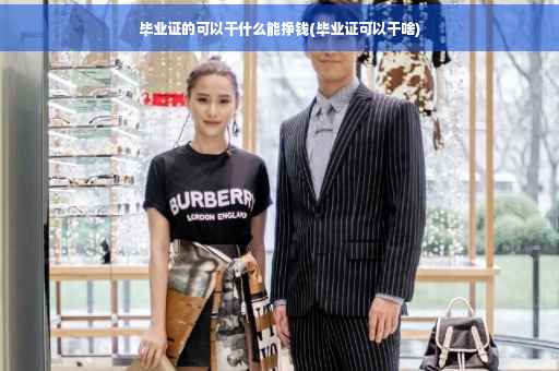 毕业证的可以干什么能挣钱(毕业证可以干啥)