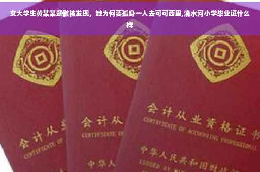 女大学生黄某某遗骸被发现，她为何要孤身一人去可可西里,清水河小学毕业证什么样