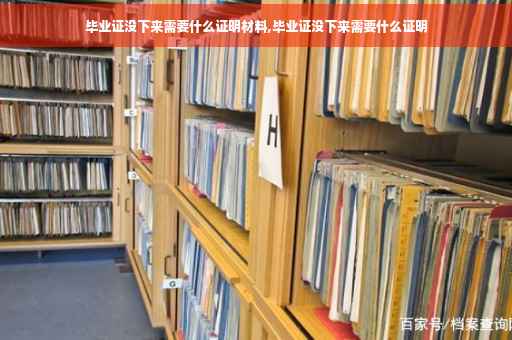 毕业证没下来需要什么证明材料,毕业证没下来需要什么证明