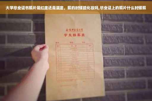 大学毕业证书照片是红底还是蓝底，照的时候能化妆吗,毕业证上的照片什么时候照