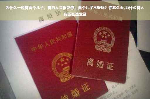 为什么一说有两个儿子,有的人会很吃惊,两个儿子不好吗?你怎么看,为什么有人有两张毕业证 为什么一说有两个儿子,有的人会很吃惊,两个儿子不好吗?你怎么看,为什么有人有两张毕业证
