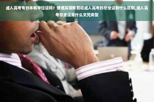 成人高考专升本有学位证吗？普通高等教育和成人高考的毕业证有什么区别,成人高考毕业证是什么文凭类型
