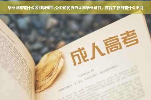 毕业证都有什么区别啊知乎,公办和民办的大学毕业证书，在找工作时有什么不同