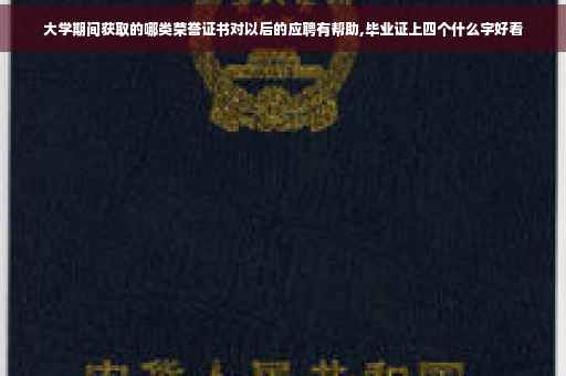 大学期间获取的哪类荣誉证书对以后的应聘有帮助,毕业证上四个什么字好看