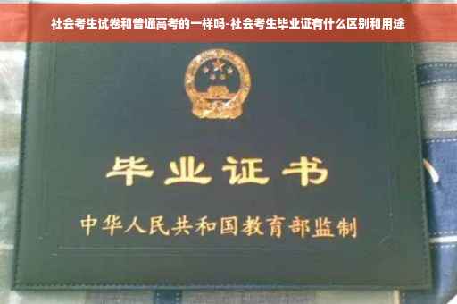 社会考生试卷和普通高考的一样吗-社会考生毕业证有什么区别和用途