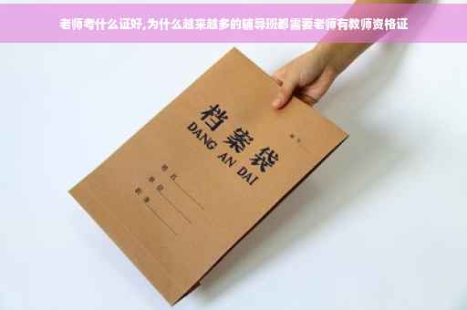 老师考什么证好,为什么越来越多的辅导班都需要老师有教师资格证