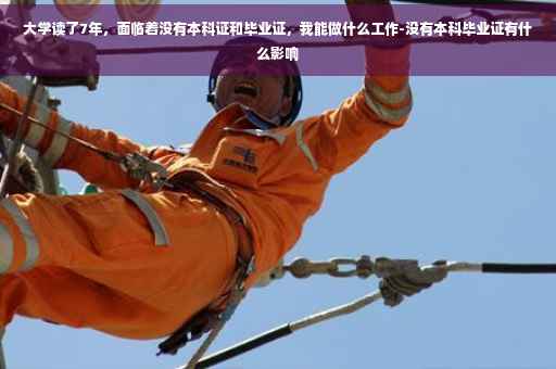 大学读了7年，面临着没有本科证和毕业证，我能做什么工作-没有本科毕业证有什么影响