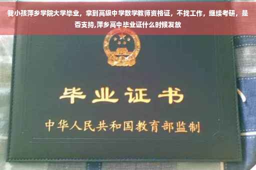 我小孩萍乡学院大学毕业，拿到高级中学数学教师资格证，不找工作，继续考研，是否支持,萍乡高中毕业证什么时候发放