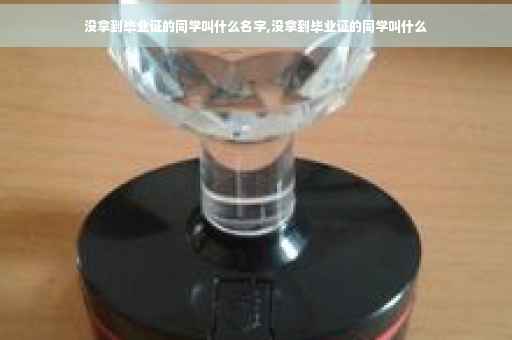 没拿到毕业证的同学叫什么名字,没拿到毕业证的同学叫什么