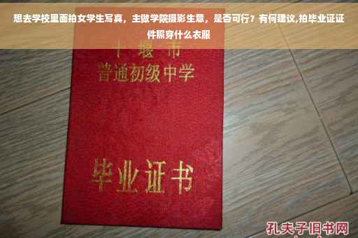 想去学校里面拍女学生写真，主做学院摄影生意，是否可行？有何建议,拍毕业证证件照穿什么衣服
