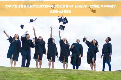 大学毕业证书都是在毕业时大概6月份左右发的吗？有没有早一些发的,大学学院毕业证什么时候发