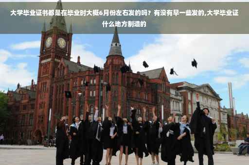 大学毕业证书都是在毕业时大概6月份左右发的吗?有没有早一些发的,大学毕业证什么地方制造的 大学毕业证书都是在毕业时大概6月份左右发的吗?有没有早一些发的,大学毕业证什么地方制造的