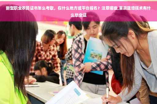 新型职业农民证书怎么考取，在什么地方或平台报名？注意哪些,果蔬栽培技术有什么毕业证