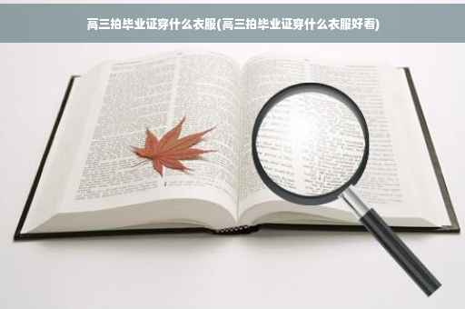 高三拍毕业证穿什么衣服(高三拍毕业证穿什么衣服好看)