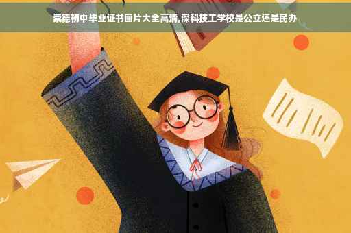 崇德初中毕业证书图片大全高清,深科技工学校是公立还是民办