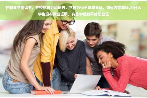 在职业学院读书，在校就被公司招去，学校为何不发毕业证，如何才能拿证,为什么学生没有就业证明，有些学校就不给毕业证