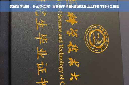 韩国留学回来，什么学位呢？真的是本科嘛-韩国毕业证上的名字叫什么来着