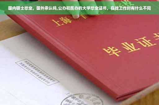 国内硕士毕业，国外承认吗,公办和民办的大学毕业证书，在找工作时有什么不同
