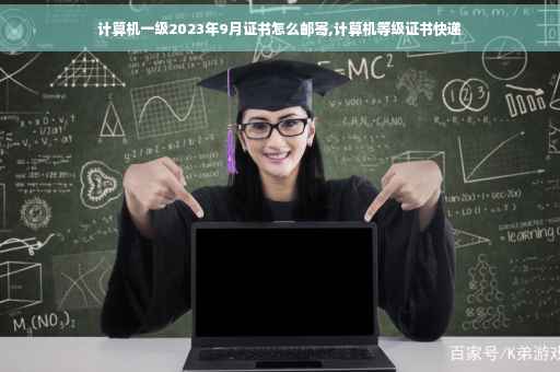 计算机一级2023年9月证书怎么邮寄,计算机等级证书快递