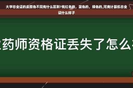 大学毕业证的皮颜色不同有什么区别?有红色的，蓝色的，绿色的,河南计算机毕业证什么样子